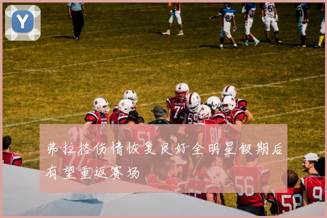 弗拉格伤情恢复良好全明星假期后有望重返赛场