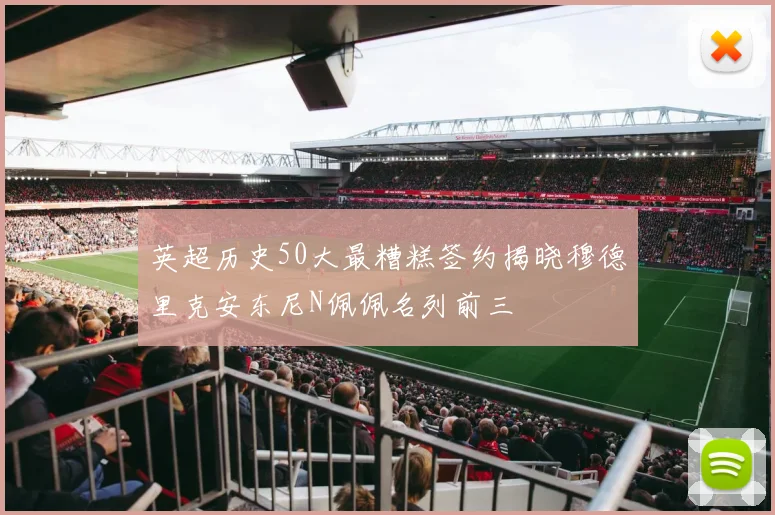 英超历史50大最糟糕签约揭晓穆德里克安东尼N佩佩名列前三