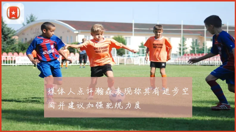 媒体人点评瀚森表现称其有进步空间并建议加强犯规力度