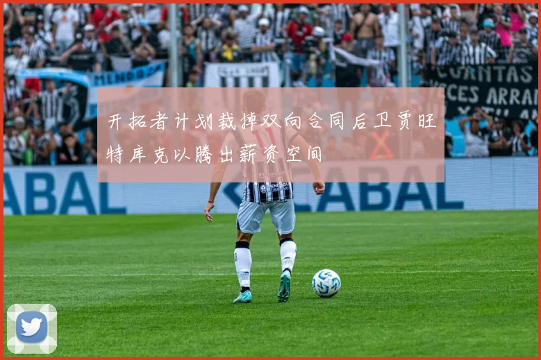 开拓者计划裁掉双向合同后卫贾旺特库克以腾出薪资空间