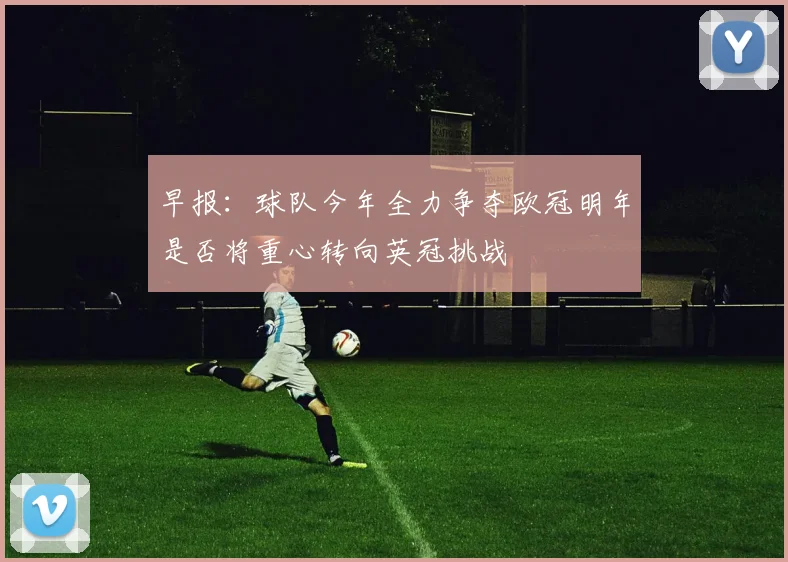 早报：球队今年全力争夺欧冠明年是否将重心转向英冠挑战